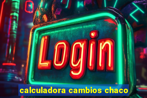 calculadora cambios chaco